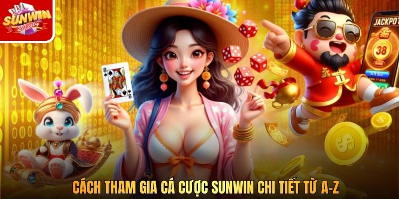 Cách tham gia cá cược Sunwin chi tiết từ A–Z