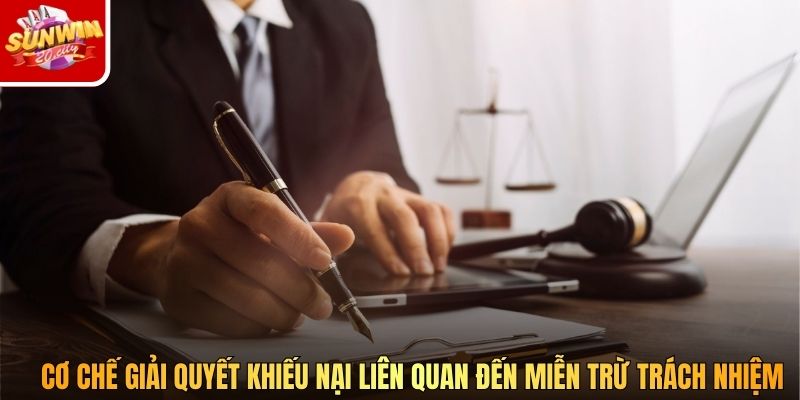 Cơ chế giải quyết khiếu nại liên quan đến miễn trừ trách nhiệm