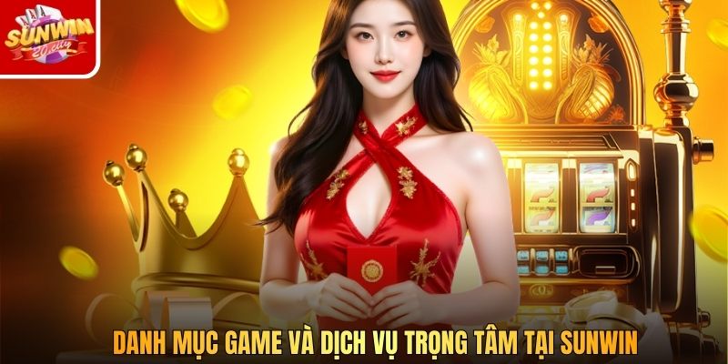 Danh mục game và dịch vụ trọng tâm tại Sunwin