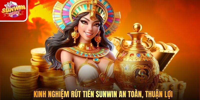 Kinh nghiệm rút tiền Sunwin an toàn, thuận lợi