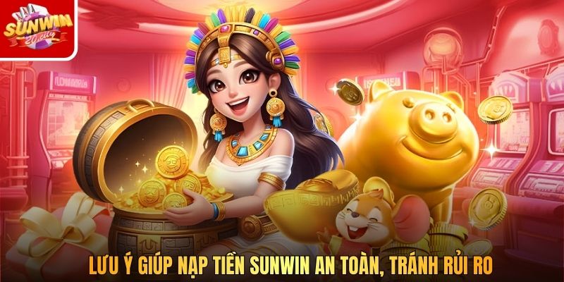 Lưu ý giúp nạp tiền Sunwin an toàn, tránh rủi ro